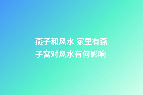 燕子和风水 家里有燕子窝对风水有何影响
